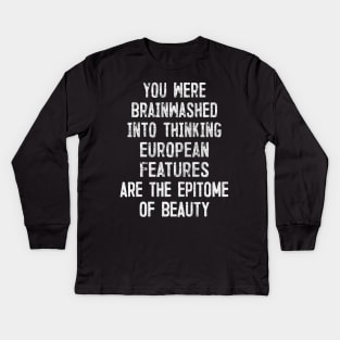 You Were Brainwashed Into Thinking European Features Are The Epitome of Beauty Kids Long Sleeve T-Shirt